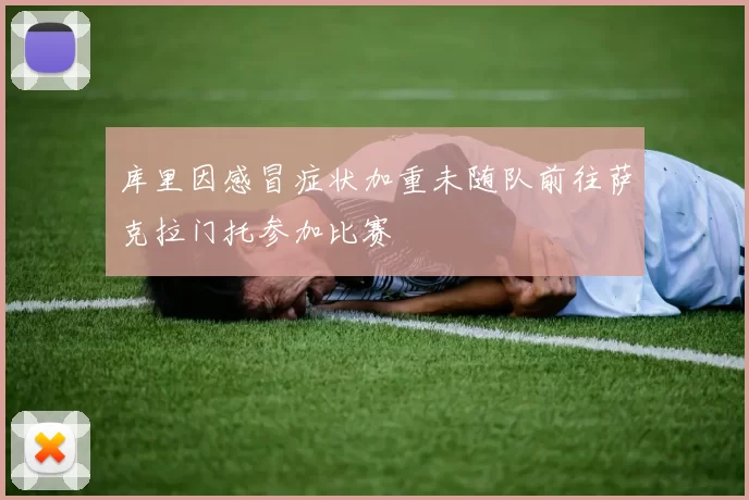 库里因感冒症状加重未随队前往萨克拉门托参加比赛