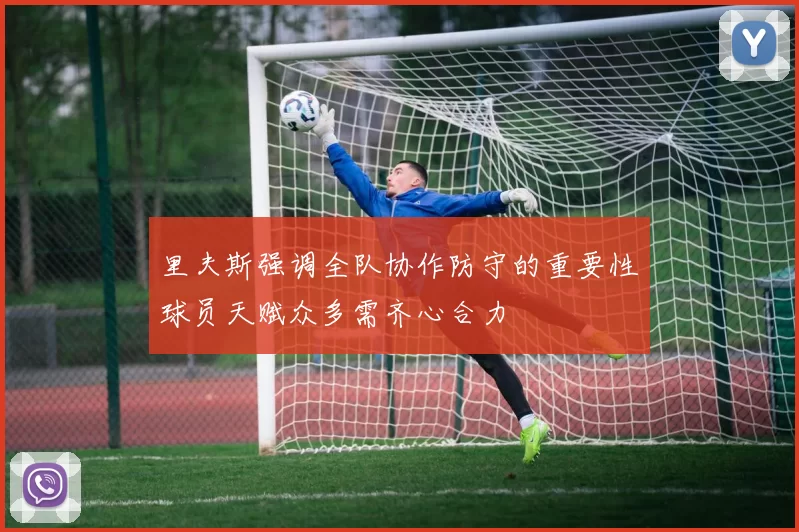 里夫斯强调全队协作防守的重要性球员天赋众多需齐心合力
