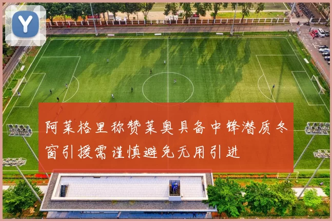 阿莱格里称赞莱奥具备中锋潜质冬窗引援需谨慎避免无用引进