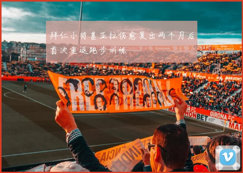 拜仁小将基亚拉伤愈复出两个月后首次重返跑步训练