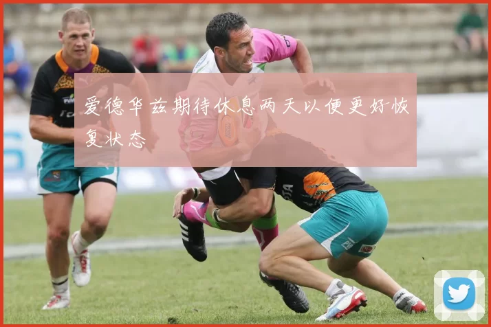 爱德华兹期待休息两天以便更好恢复状态