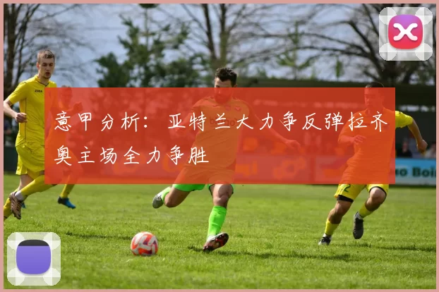 意甲分析：亚特兰大力争反弹拉齐奥主场全力争胜