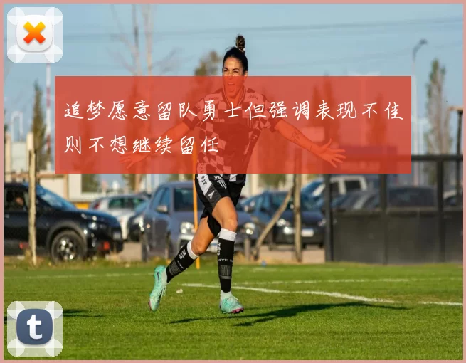 追梦愿意留队勇士但强调表现不佳则不想继续留任